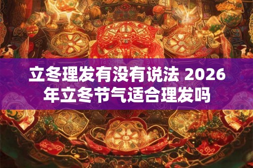立冬理发有没有说法 2026年立冬节气适合理发吗 立冬理发有没有说法 2026年立冬节气适合理发吗