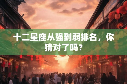 十二星座从强到弱排名，你猜对了吗？