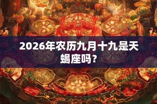 2026年农历九月十九是天蝎座吗? 2026年农历九月十九是天蝎座吗?