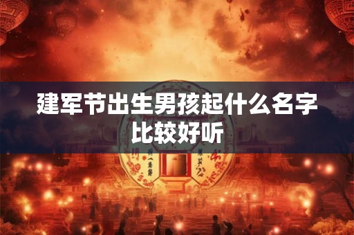 建军节出生男孩起什么名字比较好听