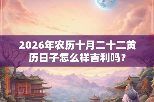 2026年农历十月二十二黄历日子怎么样吉利吗？