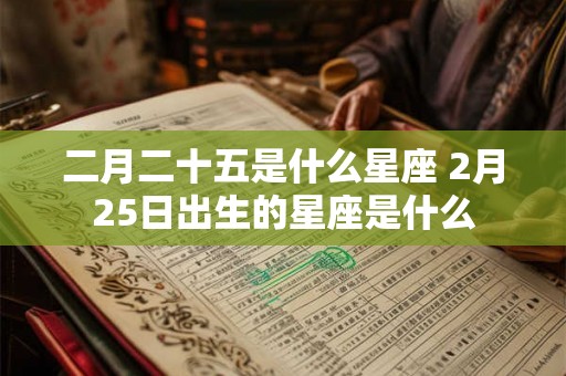 二月二十五是什么星座 2月25日出生的星座是什么