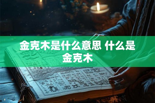 金克木是什么意思 什么是金克木