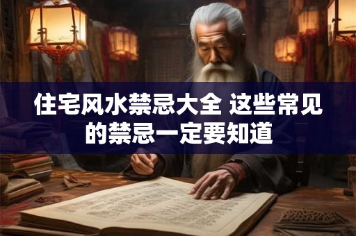 住宅风水禁忌大全 这些常见的禁忌一定要知道 住宅风水禁忌大全 这些常见的禁忌一定要知道