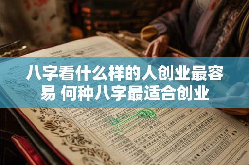 八字看什么样的人创业最容易 何种八字最适合创业