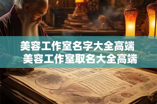 美容工作室名字大全高端 美容工作室取名大全高端 美容工作室名字大全高端 美容工作室取名大全高端