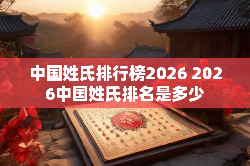 中国姓氏排行榜2026 2026中国姓氏排名是多少