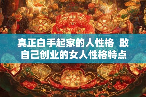 真正白手起家的人性格  敢自己创业的女人性格特点