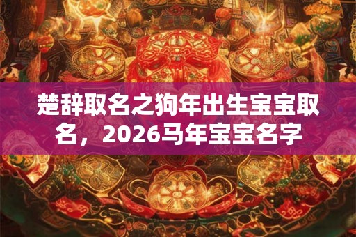 楚辞取名之狗年出生宝宝取名，2026马年宝宝名字