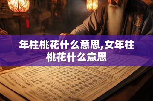 年柱桃花什么意思,女年柱桃花什么意思 年柱桃花什么意思,女年柱桃花什么意思