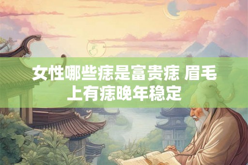女性哪些痣是富贵痣 眉毛上有痣晚年稳定