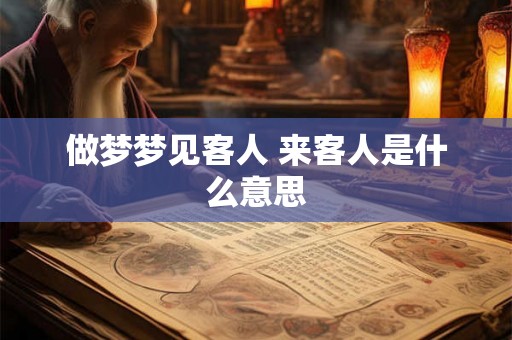 做梦梦见客人 来客人是什么意思 做梦梦见客人 来客人是什么意思