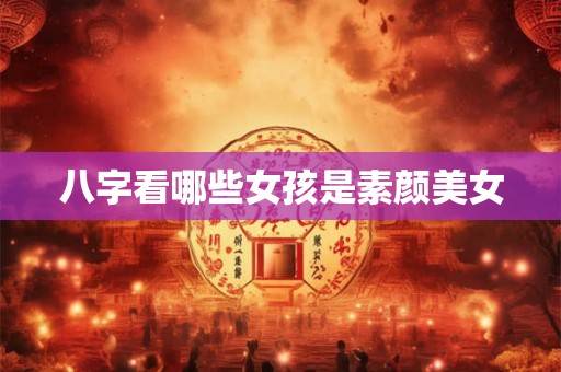 八字看哪些女孩是素颜美女