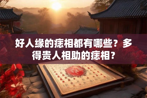 好人缘的痣相都有哪些？多得贵人相助的痣相？
