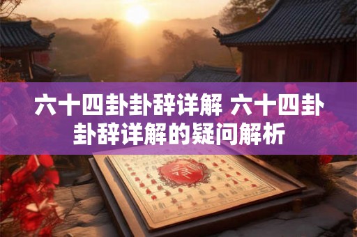 六十四卦卦辞详解 六十四卦卦辞详解的疑问解析