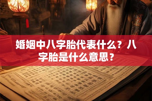 婚姻中八字胎代表什么？八字胎是什么意思？