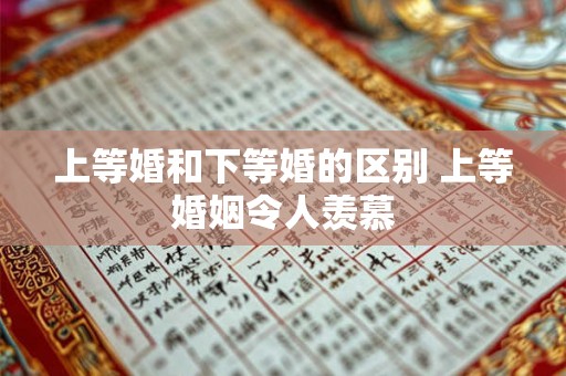 上等婚和下等婚的区别 上等婚姻令人羡慕