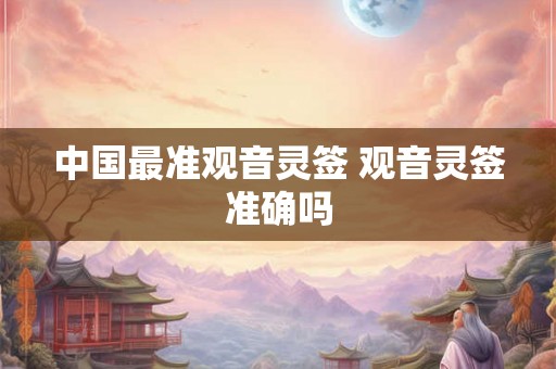 中国最准观音灵签 观音灵签准确吗