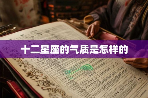 十二星座的气质是怎样的 十二星座的气质是怎样的