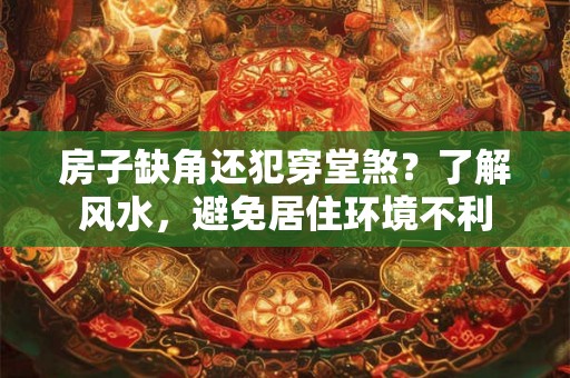 房子缺角还犯穿堂煞？了解风水，避免居住环境不利