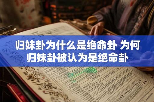 归妹卦为什么是绝命卦 为何归妹卦被认为是绝命卦