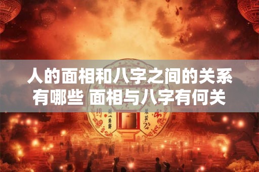 人的面相和八字之间的关系有哪些 面相与八字有何关联