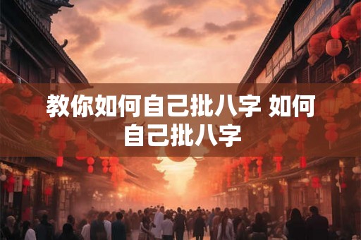 教你如何自己批八字 如何自己批八字