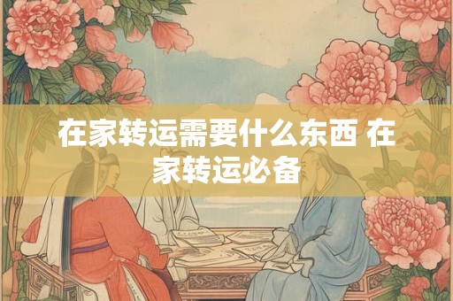 在家转运需要什么东西 在家转运必备