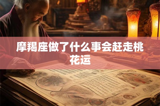 摩羯座做了什么事会赶走桃花运