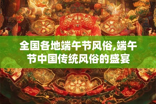 全国各地端午节风俗,端午节中国传统风俗的盛宴