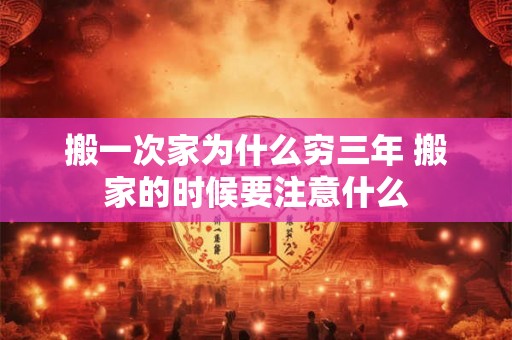 搬一次家为什么穷三年 搬家的时候要注意什么