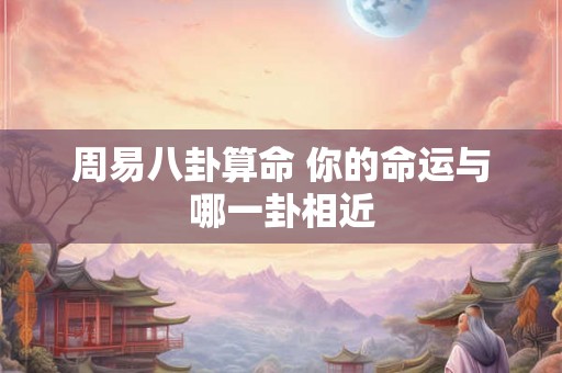 周易八卦算命 你的命运与哪一卦相近