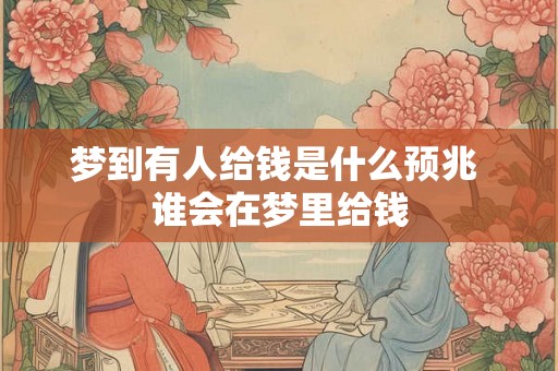 梦到有人给钱是什么预兆 谁会在梦里给钱