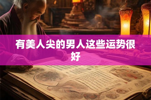 有美人尖的男人这些运势很好