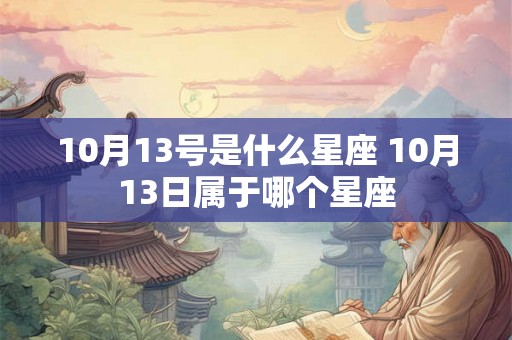 10月13号是什么星座 10月13日属于哪个星座 10月13号是什么星座 10月13日属于哪个星座