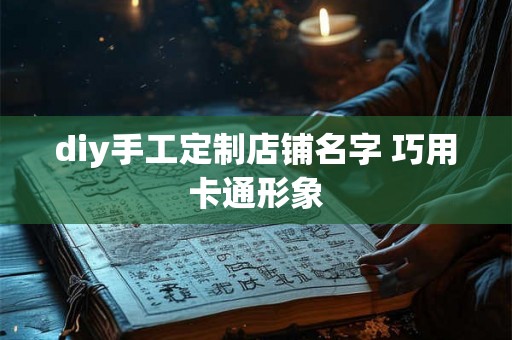 diy手工定制店铺名字 巧用卡通形象
