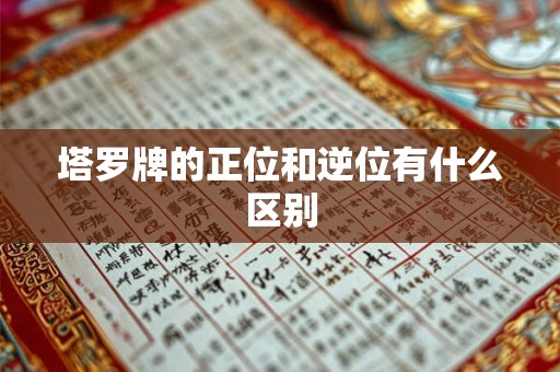 塔罗牌的正位和逆位有什么区别