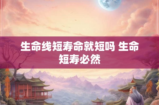 生命线短寿命就短吗 生命短寿必然