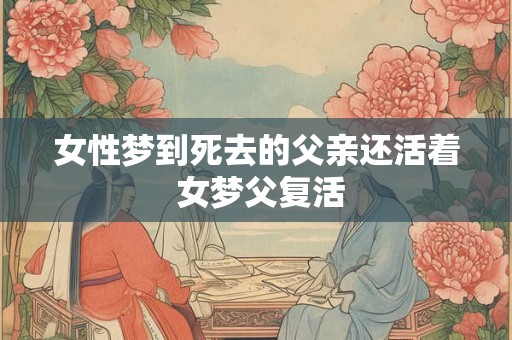 女性梦到死去的父亲还活着 女梦父复活