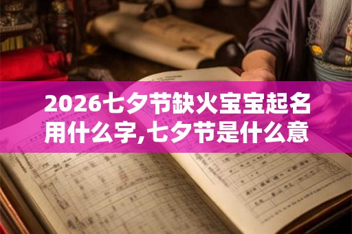 2026七夕节缺火宝宝起名用什么字,七夕节是什么意思