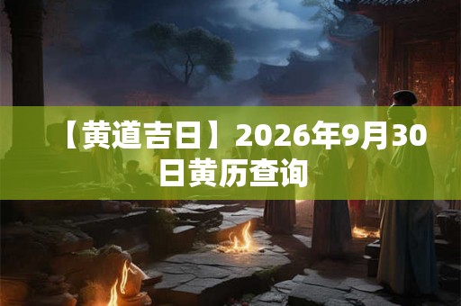 【黄道吉日】2026年9月30日黄历查询