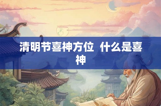 清明节喜神方位  什么是喜神