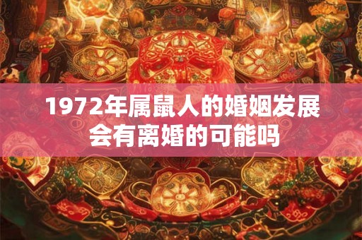 1972年属鼠人的婚姻发展 会有离婚的可能吗 1972年属鼠人的婚姻发展 会有离婚的可能吗