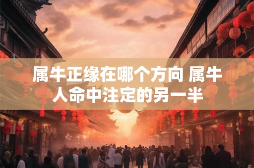 属牛正缘在哪个方向 属牛人命中注定的另一半