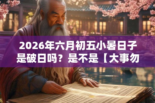 2026年六月初五小暑日子是破日吗？是不是【大事勿用】？