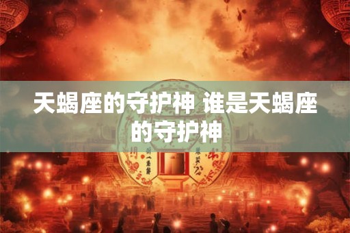 天蝎座的守护神 谁是天蝎座的守护神