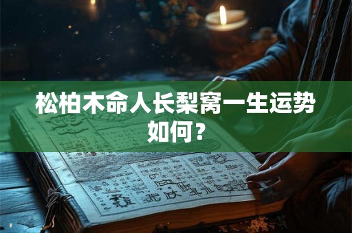 松柏木命人长梨窝一生运势如何？