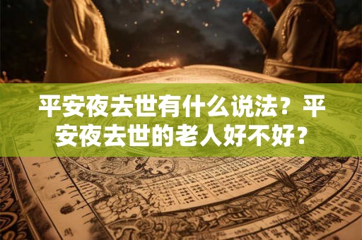 平安夜去世有什么说法？平安夜去世的老人好不好？