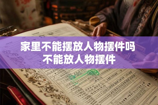 家里不能摆放人物摆件吗 不能放人物摆件