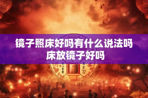 镜子照床好吗有什么说法吗 床放镜子好吗